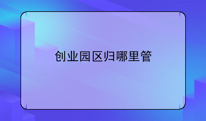 创业园区归哪里管