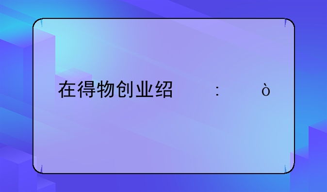 在得物创业经历？