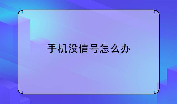 手机没信号怎么办