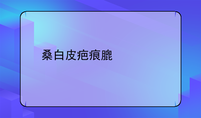 桑白皮疤痕膏价格