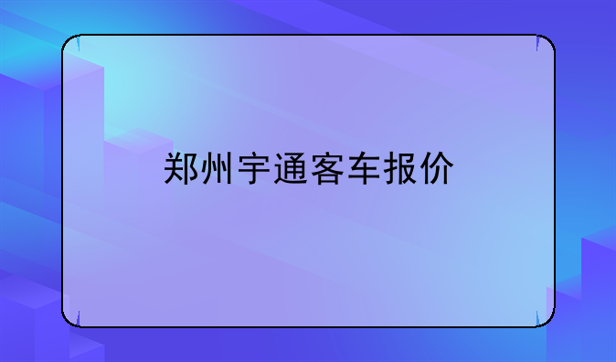 郑州宇通客车报价