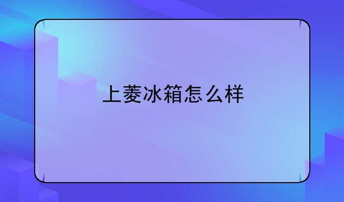 上菱冰箱怎么样