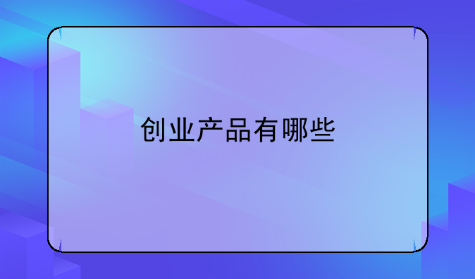 创业产品有哪些