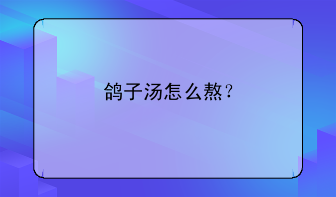 鸽子汤怎么熬？