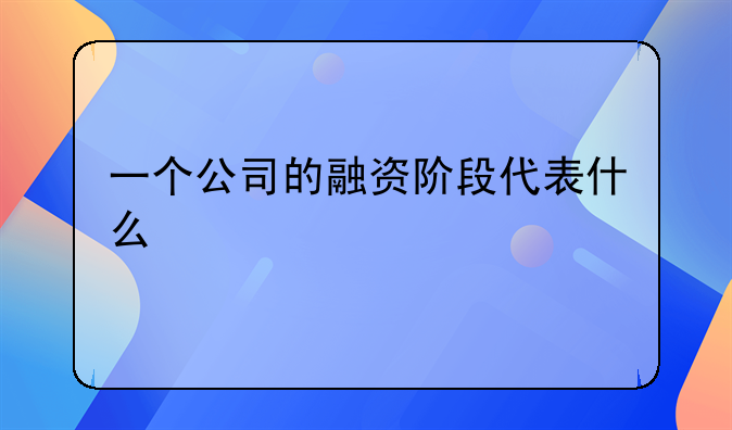 一个公司的融资阶段代表什么