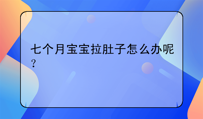 七个月宝宝拉肚子怎么办呢？