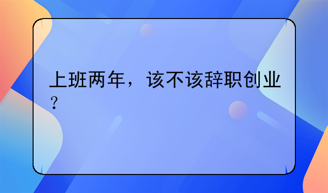 上班两年，该不该辞职创业？