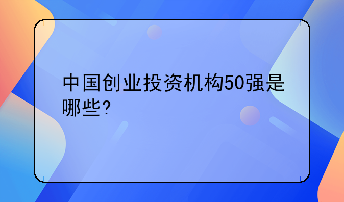 中国创业投资机构50强是哪些?