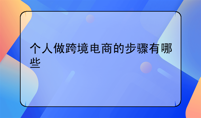 个人做跨境电商的步骤有哪些