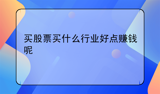 买股票买什么行业好点赚钱呢