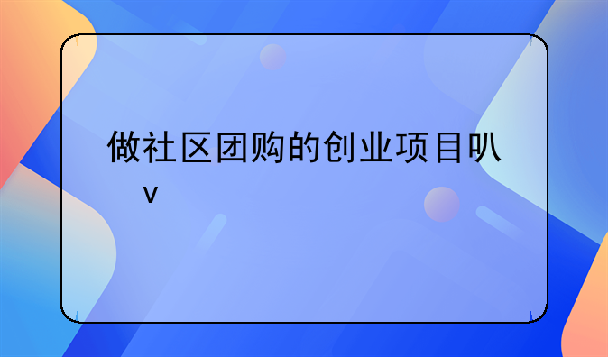 做社区团购的创业项目可靠不