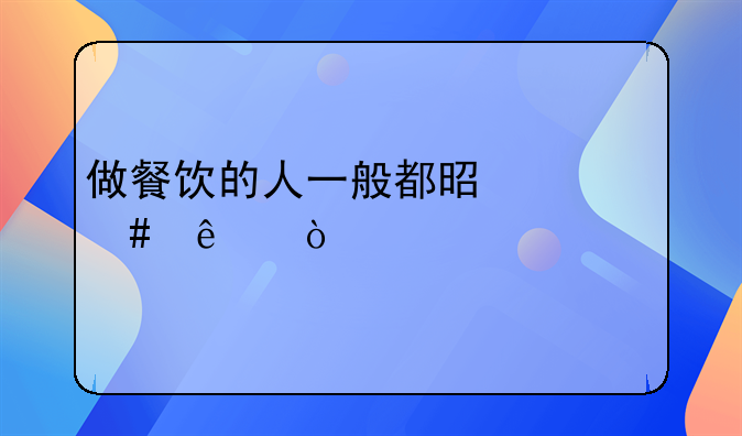 做餐饮的人一般都是什么人？