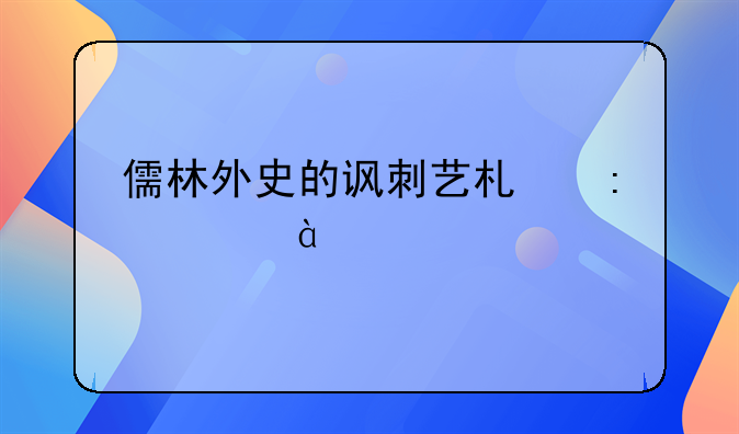 儒林外史的讽刺艺术探究800字