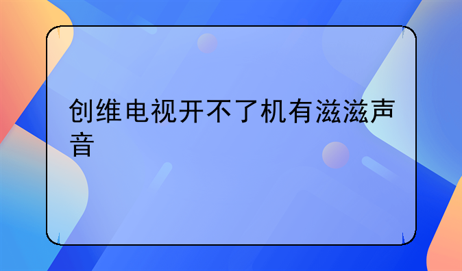 创维电视开不了机有滋滋声音