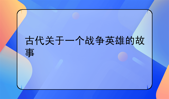 古代关于一个战争英雄的故事