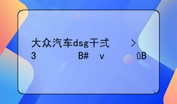 大众汽车dsg干式双离合靠谱吗