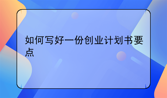 如何写好一份创业计划书要点