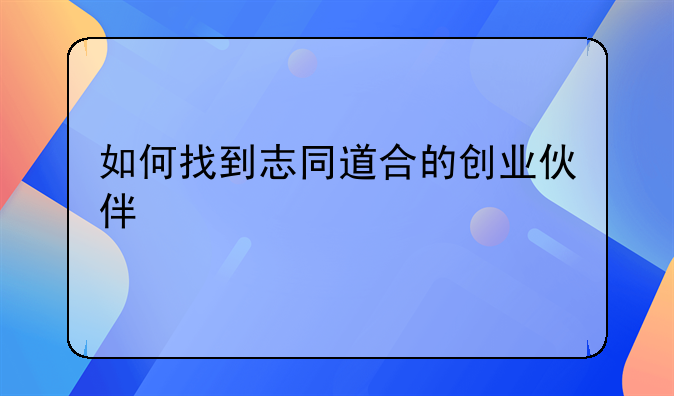 如何找到志同道合的创业伙伴