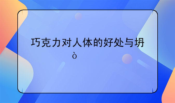 巧克力对人体的好处与坏处？