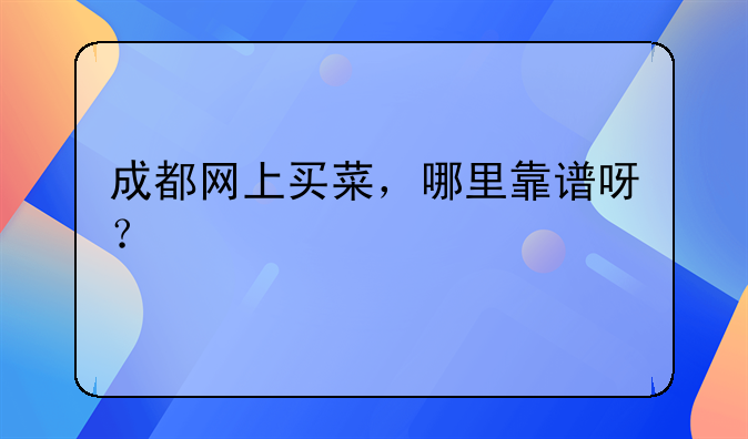 成都网上买菜，哪里靠谱呀？