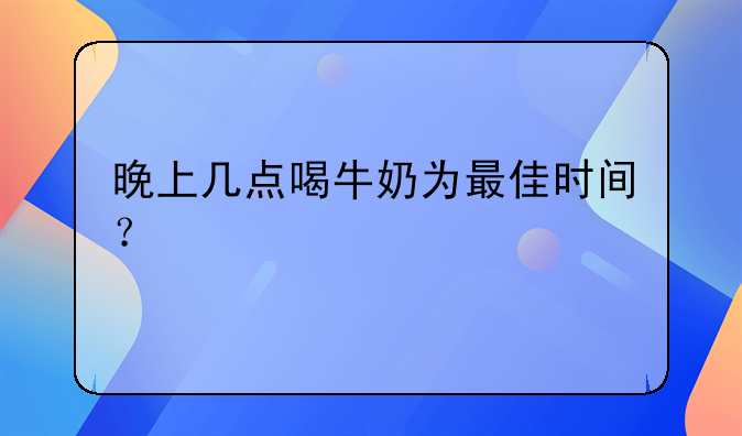 晚上几点喝牛奶为最佳时间？