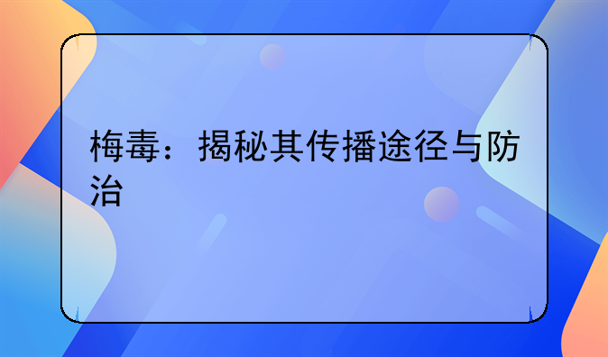 梅毒：揭秘其传播途径与防治