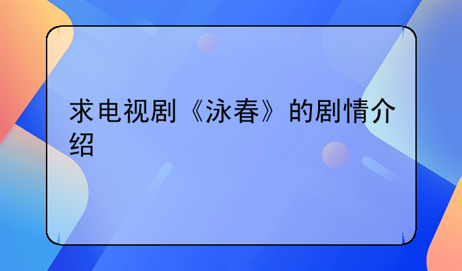 求电视剧《泳春》的剧情介绍