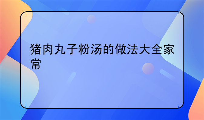 猪肉丸子粉汤的做法大全家常