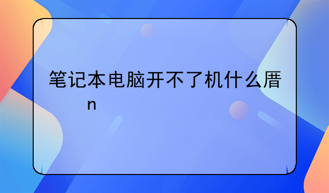 笔记本电脑开不了机什么原因