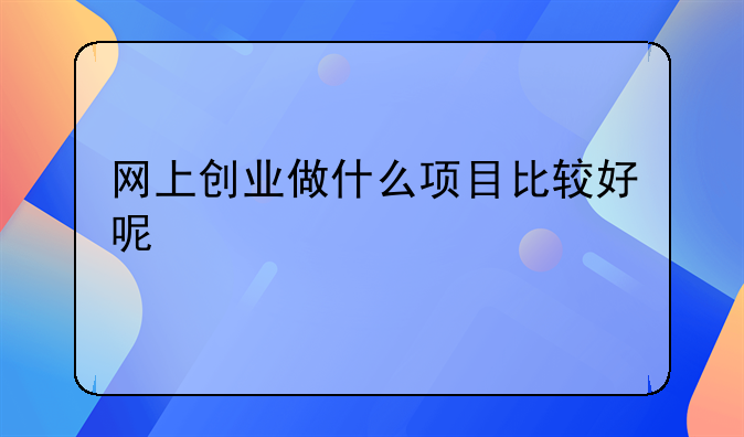 网上创业做什么项目比较好呢