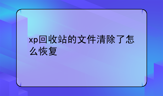 xp回收站的文件清除了怎么恢复