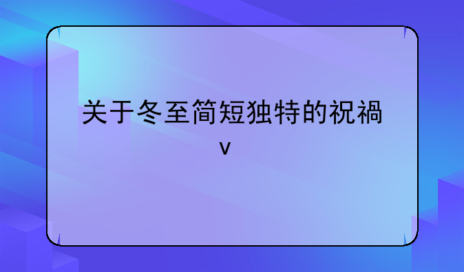 关于冬至简短独特的祝福语40条