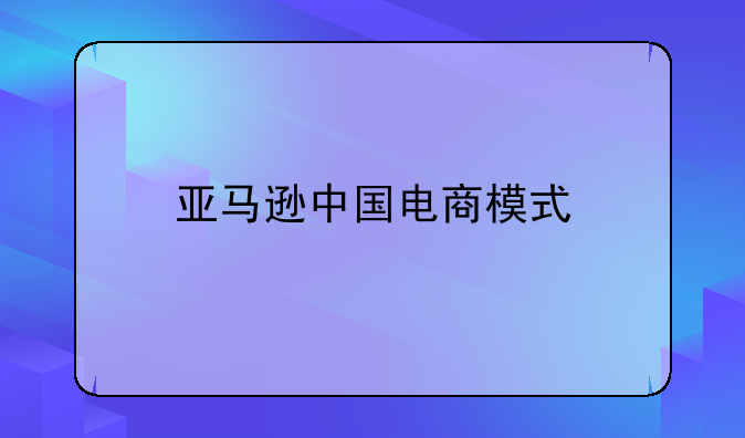 亚马逊中国电商模式