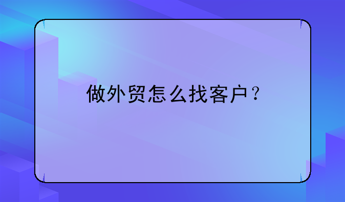 做外贸怎么找客户？