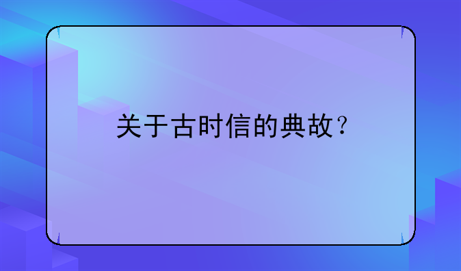 关于古时信的典故？