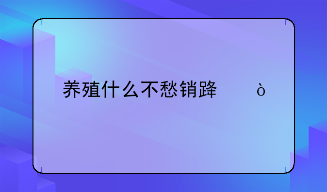 养殖什么不愁销路？