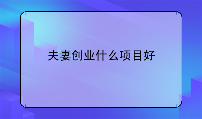 夫妻创业什么项目好