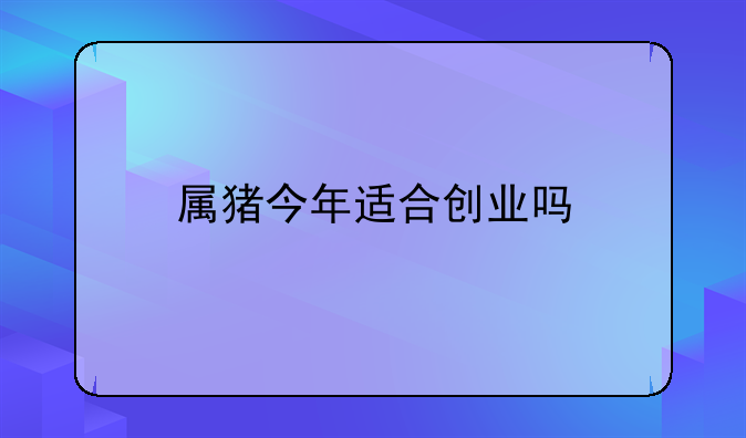 属猪今年适合创业吗