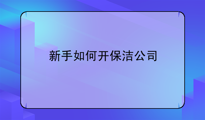 新手如何开保洁公司