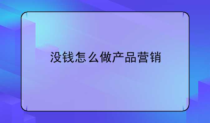 没钱怎么做产品营销