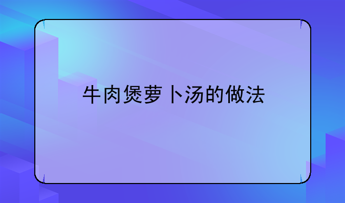 牛肉煲萝卜汤的做法