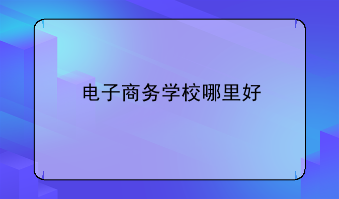 电子商务学校哪里好