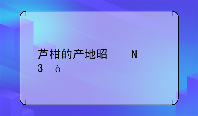 芦柑的产地是哪里？