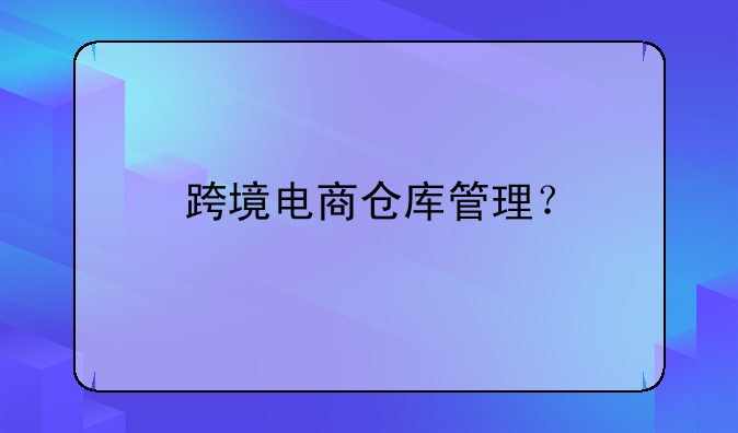 跨境电商仓库管理？