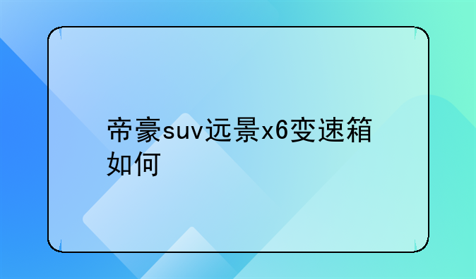 帝豪suv远景x6变速箱如何