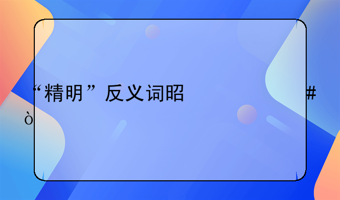 “精明”反义词是什么？