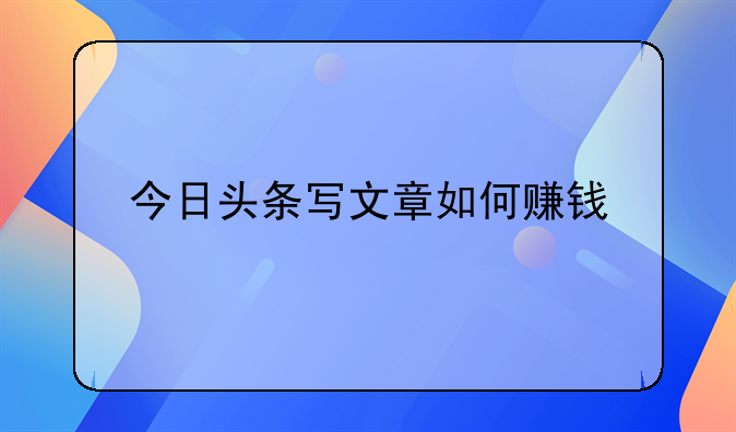 今日头条写文章如何赚钱