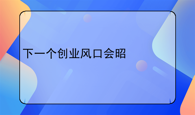 下一个创业风口会是什么