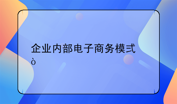 企业内部电子商务模式？