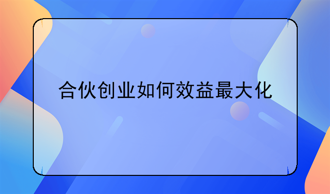 合伙创业如何效益最大化